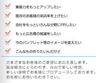 ���܂��܂Ȃ��q�l�̂��v�]�ɂ������v���܂��B�����T�O�ɂƂ��ꂸ�A���R�ŐV�������z�A�V�����W�J�ł��q�l�Ƀv���f���[�X���Ă���܂��B���C�y�ɂ��₢���킹�������B